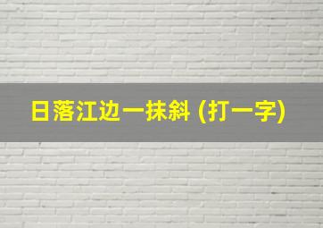 日落江边一抹斜 (打一字)